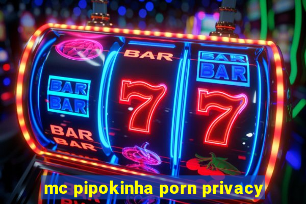 mc pipokinha porn privacy